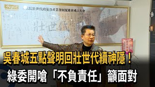 吳春城五點聲明回壯世代續神隱！ 綠委開嗆「不負責任」籲面對－民視新聞