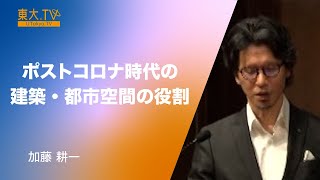 加藤 耕一「ポストコロナ時代の建築・都市空間の役割」　第133回（2021年秋季）東京大学公開講座