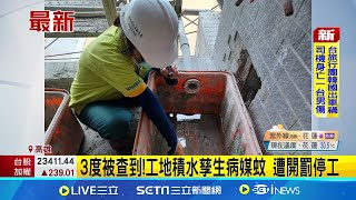 高雄市衛生局針對轄區建築工地全面稽查 3度被查到! 工地積水孳生病媒蚊 遭開罰停工  │記者 洪淑珠 田居達│【新聞一把抓】20240704│三立新聞台