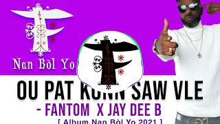 Ou Pat Konn Saw Vle - FANTOM ft JAY DEE B