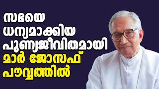 സഭയെ ധന്യമാക്കിയ പുണ്യജീവിതമായി മാര്‍ ജോസഫ് പൗവ്വത്തില്‍