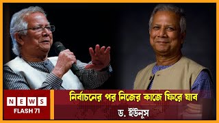 নির্বাচনের পর নিজের কাজে ফিরে যাব ড. ইউনূস | NewsFlash71