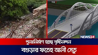 ২২ কোটি টাকা ব্যয়ে পুন:র্নির্মাণ হচ্ছে ফতেহ আলী সেতু | Fateh Ali Bridge | Bogura | News24