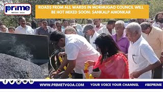 ROADS FROM ALL WARDS IN MORMUGAO COUNCIL WILL BE HOT MIXED SOON   SANKALP AMONKAR