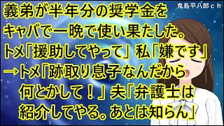 【スカッとする話 自業自得】義弟が半年分の奨学金をキャバで一晩で使い果たした。トメ「援助してやって」私「嫌です」→トメ「跡取り息子なんだから何とかして！」夫「弁護士は紹介してやる。あとは知らん」