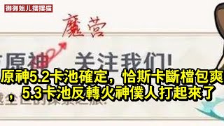 原神5.2卡池確定，恰斯卡斷檔包爽，5.3卡池反轉火神僕人打起來了