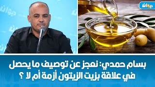 بسام حمدي: نعجز عن توصيف ما يحصل في علاقة بزيت الزيتون أزمة أم لا ؟