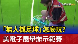 「無人機足球」怎麼玩？ 美電子展舉辦示範賽