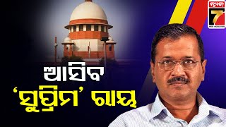 SC To Deliver Verdict On Kejriwal's Plea|ଆଜି କେଜ୍ରିୱାଲଙ୍କ ମାମଲାର ରାୟ ପ୍ରକାଶ କରିପାରନ୍ତି ସୁପ୍ରିମ କୋର୍ଟ