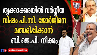 തൃക്കാക്കരയിൽ വർഗ്ഗീയ വിഷം പി.സി. ജോര്‍ജിനെ മത്സരിപ്പിക്കാന്‍ ബി.ജെ.പി. നീക്കം