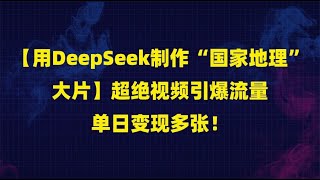 【用DeepSeek制作“国家地理”大片】超绝视频引爆流量，单日变现多张！