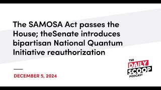 SAMOSA Act passes House; Senate backs quantum initiative renewal | The Daily Scoop Podcast