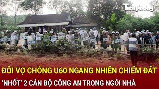 Bản tin thời sự 22/2: Đôi vợ chồng U60 ‘nhốt’ 2 cán bộ Công an trong nhà, LLCN khẩn cấp giải cứu