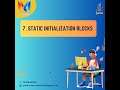 7. Static Initialization blocks