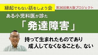 【 発達障害 】ある小児科医が診た「発達障害」　縁起でもない話をしよう会　第36回東大阪プロジェクト