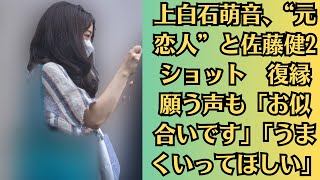 上白石萌音、“元恋人”と佐藤健2ショット　復縁願う声も「お似合いです」「うまくいってほしい」。上白石萌音の交際歴トークに「もう暴露系しか道がないのか」唯一断った“禁断のオファー”