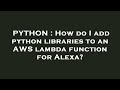 PYTHON : How do I add python libraries to an AWS lambda function for Alexa?
