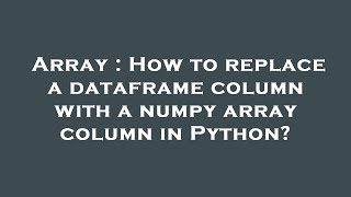 Array : How to replace a dataframe column with a numpy array column in Python?