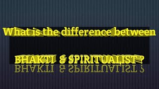 భక్తి, ఆధ్యాత్మికత మధ్య వ్యత్యాసం ఏమిటి ?