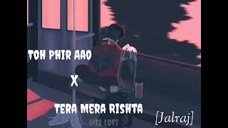 Toh Phir Aao x Tera Mera Rishta Reprise  [Slowed & Reverb] By Jalraj