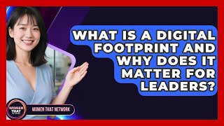 What Is A Digital Footprint And Why Does It Matter For Leaders? - Women That Network