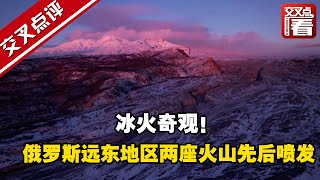 【交叉点评】冰火奇观！俄罗斯远东地区两座火山先后喷发