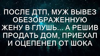 После ДТП, муж вывез обезображенную жену в глушь... А решив продать дом, приехал и оцепенел от шок