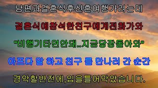 실화사연- 남편과 결혼식후 신혼여행 가려는데결혼식에 참석한 친구에게 전화가 와\