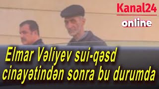 Elmar Vəliyevin ən son görüntüləri