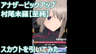 アナザーピックアップ 村尾未羅【至純】スカウト引いてみた