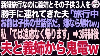 新婚旅行に義姉とその子供３人を勝手に連れてきた夫「旅行中は子供達の面倒を見ろよ？文句があるなら帰れw」義姉「よろしく〜w」私「わかった、帰る」➡3時間後、夫と義姉が泣きながら電話してきて