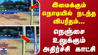 இமைக்கும் நொடியில் நடந்த விபரீதம்... நெஞ்சை உலுக்கும் அதிர்ச்சி காட்சி