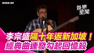 李宗盛隔十年重返新加坡！ 經典金曲連發勾起回憶殺｜三立娛樂星聞