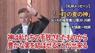 礼拝メッセージ「一粒の麦の神」ヨハネの福音書12章20-26節 大頭眞一牧師 2023/06/04