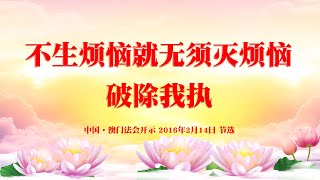 卢台长【不生烦恼就无须灭烦恼；破除我执】中国·澳门 世界佛友见面会开示 2016年2月14日 节选（四）