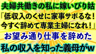 【スカッとする話】夫婦共働きの私に嫁いびり姑「低収入のくせに家事サボるな！今すぐ辞めて専業主婦になれ！」お望み通り仕事を辞めた私の収入を知った義母がwww【修羅場】