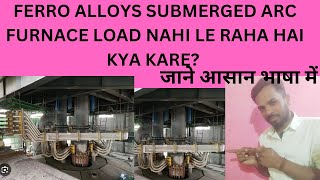 FERRO ALLOYS SUBMERGED ARC FURNACE LOAD NAHI LE RAHA HAI||KYA KARE? ||