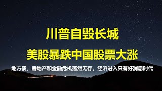 川普自毁长城，美股大跌，A股大涨；东升西降，习总完成一宏伟愿望；房地产、地方债、金融危机一夜荡然无存，中国进入只有好消息时代。