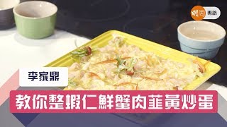 李家鼎教你整蝦仁鮮蟹肉韮黃炒蛋