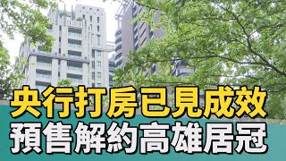 打房成效｜央行打房起效應 預售屋解約高雄居全國之冠