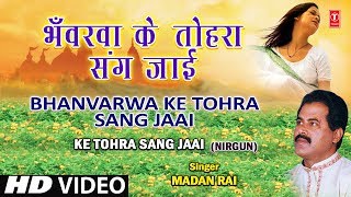 Bhanvarwa Ke Tohara Sang Bhojpuri Nirgun By Madan Rai [Full HD Song] I Ke Tohra Sang Jaai