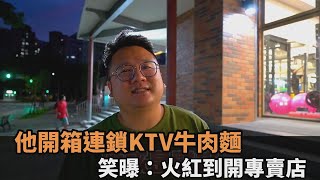 比餐廳賣的還美味！他開箱連鎖KTV牛肉麵　笑曝：火紅到開專賣店－全民話燒