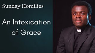 An Intoxication of Grace - Sunday Homilies - 2nd Sunday Ordinary Time - Fr. Peter Aloo, SMMM