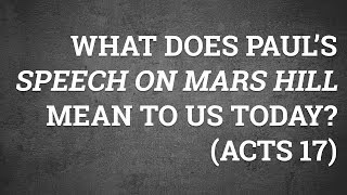What Does Paul’s Speech on Mars Hill Mean to Us Today? (Acts 17)