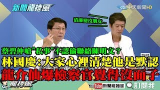 【精彩】蔡碧仲嗆「私事」不認偷聯絡陳明文？　林國慶：大家心裡清楚...他是默認！　龍介仙爆清廉檢察官覺得沒面子！