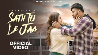 SATH TU LE JAA (OFFICIAL VIDEO) ARUNAKSH | ARYAN JARYA | HIMANSHI RANA