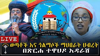 🛑LIVE ቀጥታ ስርጭት ወጣቶችና ጎልማሶች ማህበራት ህብረት በጽርሐ ተዋህዶ አዳራሽ