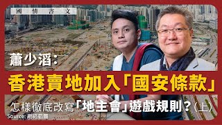 【國情咨文 021 💰】蕭少滔：香港賣地加入「國安條款」，怎樣徹底改寫「地主會」遊戲規則？（上）