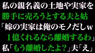 【スカっとする話】私の親名義の土地や実家を勝手に売ろうとする夫と姑「嫁の実家は俺のモノだしw1億くれるなら離婚するわ」私「もう離婚したよ？」夫「え」【修羅場】