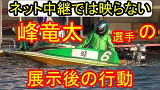 ネット中継では映らない峰竜太選手の展示後の行動【バトルトーナメント・ボートレース尼崎】